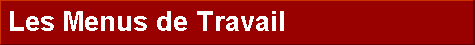  Les Menus de Travail 